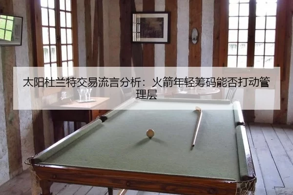太阳杜兰特交易流言分析：火箭年轻筹码能否打动管理层