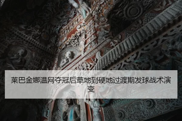 莱巴金娜温网夺冠后草地到硬地过渡期发球战术演变